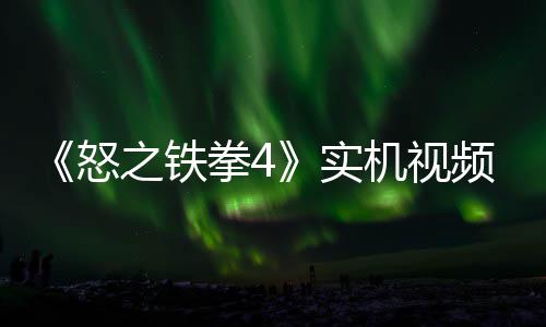 新机频放故事关卡之铁制新出 怒机视加入实拳4
